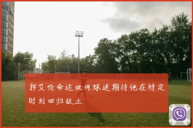 郭艾伦命运坎坷球迷期待他在特定时刻回归故土