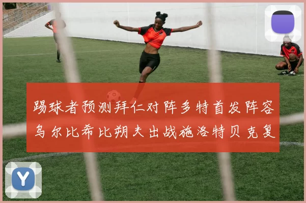 踢球者预测拜仁对阵多特首发阵容乌尔比希比朔夫出战施洛特贝克复出