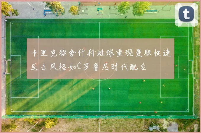 卡里克称舍什科进球重现曼联快速反击风格如C罗鲁尼时代配合
