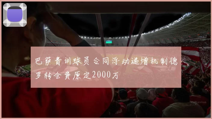 巴萨青训球员合同浮动递增机制德罗转会费原定2000万