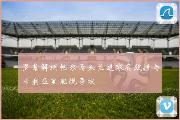 罗基解析帕尔马米兰进球有效性与卡利亚里犯规争议