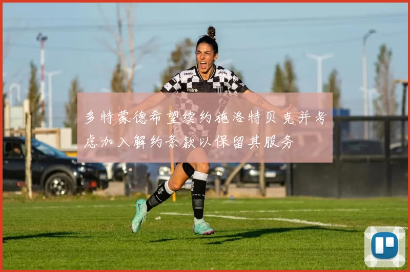多特蒙德希望续约施洛特贝克并考虑加入解约条款以保留其服务