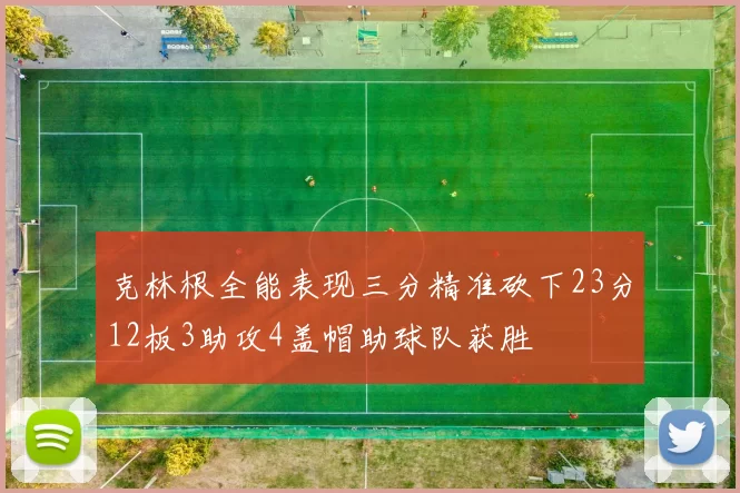 克林根全能表现三分精准砍下23分12板3助攻4盖帽助球队获胜