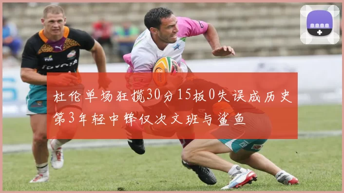 杜伦单场狂揽30分15板0失误成历史第3年轻中锋仅次文班与鲨鱼