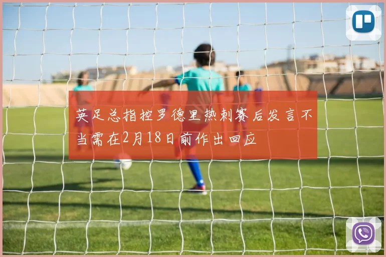 英足总指控罗德里热刺赛后发言不当需在2月18日前作出回应