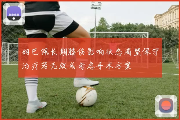 姆巴佩长期膝伤影响状态渴望保守治疗若无效或考虑手术方案