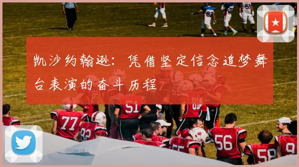 凯沙约翰逊：凭借坚定信念追梦舞台表演的奋斗历程