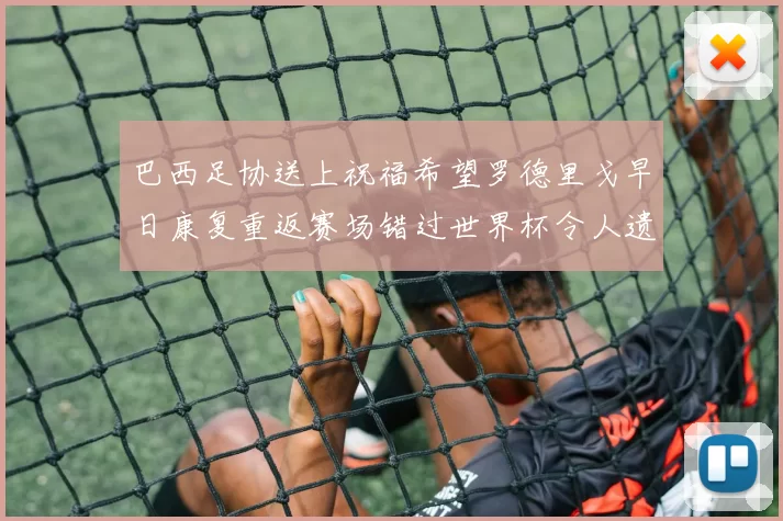 巴西足协送上祝福希望罗德里戈早日康复重返赛场错过世界杯令人遗憾