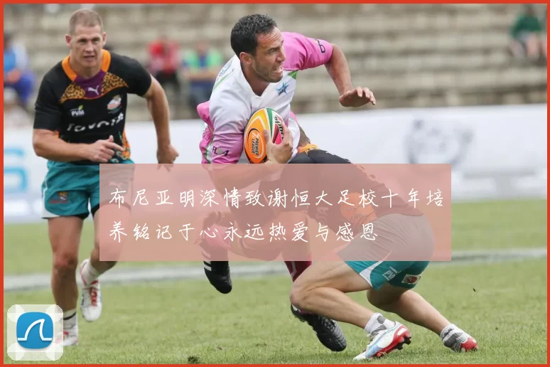 布尼亚明深情致谢恒大足校十年培养铭记于心永远热爱与感恩