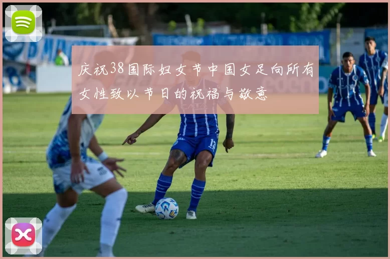 庆祝38国际妇女节中国女足向所有女性致以节日的祝福与敬意