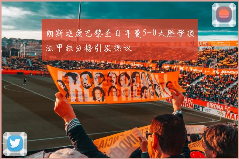 朗斯逆袭巴黎圣日耳曼5-0大胜登顶法甲积分榜引发热议