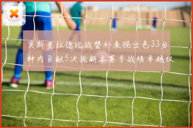 莫斯克拉德比战替补表现出色33分钟内贡献5次抢断本赛季战绩卓越仅1负