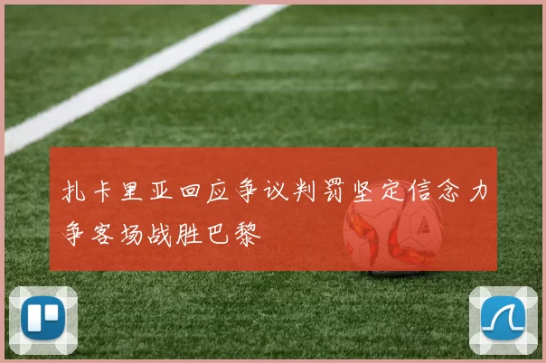 扎卡里亚回应争议判罚坚定信念力争客场战胜巴黎