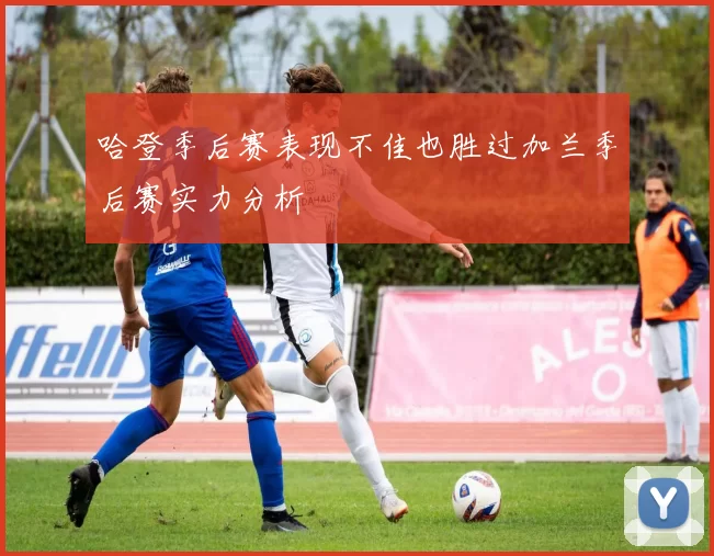 哈登季后赛表现不佳也胜过加兰季后赛实力分析