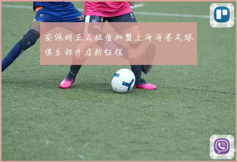 安佩姆正式租借加盟上海海港足球俱乐部开启新征程