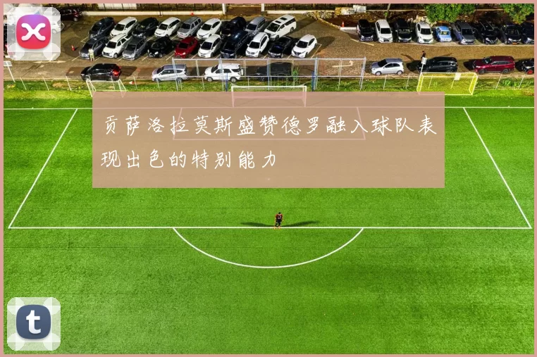 贡萨洛拉莫斯盛赞德罗融入球队表现出色的特别能力