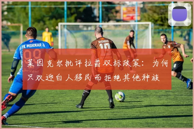 莱因克尔批评拉爵双标政策：为何只欢迎白人移民而拒绝其他种族