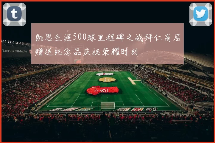 凯恩生涯500球里程碑之战拜仁高层赠送纪念品庆祝荣耀时刻